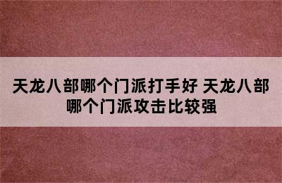 天龙八部哪个门派打手好 天龙八部哪个门派攻击比较强